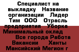 Специалист на выкладку › Название организации ­ Лидер Тим, ООО › Отрасль предприятия ­ Уборка › Минимальный оклад ­ 28 050 - Все города Работа » Вакансии   . Ханты-Мансийский,Мегион г.